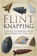 Flint Knapping: Przewodnik po tworzeniu własnego zestawu narzędzi z epoki kamienia - Flint Knapping: A Guide to Making Your Own Stone Age Tool Kit