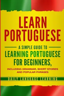 Nauka portugalskiego: Prosty przewodnik po nauce portugalskiego dla początkujących, w tym gramatyka, krótkie historie i popularne zwroty - Learn Portuguese: A Simple Guide to Learning Portuguese for Beginners, Including Grammar, Short Stories and Popular Phrases