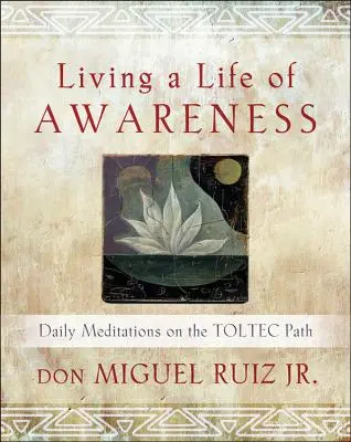 Życie świadomością: Codzienne medytacje na tolteckiej ścieżce - Living a Life of Awareness: Daily Meditations on the Toltec Path