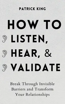 Jak słuchać, słyszeć i weryfikować: Przełam niewidzialne bariery i przekształć swoje relacje - How to Listen, Hear, and Validate: Break Through Invisible Barriers and Transform Your Relationships