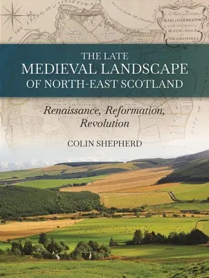 Późnośredniowieczny krajobraz północno-wschodniej Szkocji: Renesans, reformacja i rewolucja - The Late Medieval Landscape of North-East Scotland: Renaissance, Reformation and Revolution