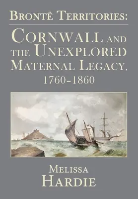 Terytoria Brontów: Kornwalia i niezbadane dziedzictwo matki, 1760-1860 - Bront Territories: Cornwall and the Unexplored Maternal Legacy, 1760-1860