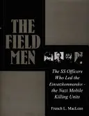 The Field Men: Oficerowie SS, którzy dowodzili Einsatzkommandos - nazistowskimi mobilnymi jednostkami śmierci - The Field Men: The SS Officers Who Led the Einsatzkommandos--The Nazi Mobile Killing Units