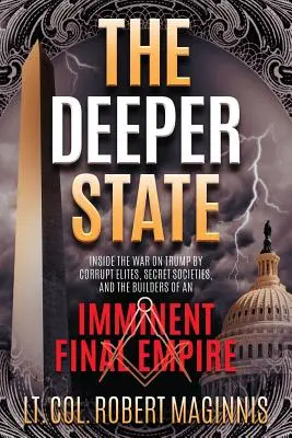 The Deeper State: Wewnątrz wojny z Trumpem przez skorumpowane elity, tajne stowarzyszenia i budowniczych nieuchronnego ostatecznego imperium - The Deeper State: Inside the War on Trump by Corrupt Elites, Secret Societies, and the Builders of an Imminent Final Empire