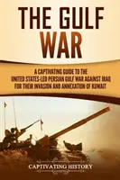 Wojna w Zatoce Perskiej: porywający przewodnik po prowadzonej przez Stany Zjednoczone wojnie w Zatoce Perskiej przeciwko Irakowi za inwazję i aneksję Kuwejtu - The Gulf War: A Captivating Guide to the United States-Led Persian Gulf War against Iraq for Their Invasion and Annexation of Kuwait