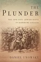 Grabież: Antyżydowskie zamieszki w habsburskiej Galicji w 1898 r. - The Plunder: The 1898 Anti-Jewish Riots in Habsburg Galicia