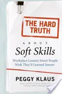 Twarda prawda o umiejętnościach miękkich: Lekcje w miejscu pracy, których mądrzy ludzie chcieliby się nauczyć wcześniej - The Hard Truth about Soft Skills: Workplace Lessons Smart People Wish They'd Learned Sooner