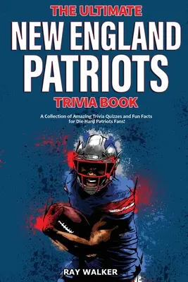 The Ultimate New England Patriots Trivia Book: Kolekcja niesamowitych quizów i zabawnych faktów dla zagorzałych fanów Patriots! - The Ultimate New England Patriots Trivia Book: A Collection of Amazing Trivia Quizzes and Fun Facts For Die-Hard Patriots Fans!