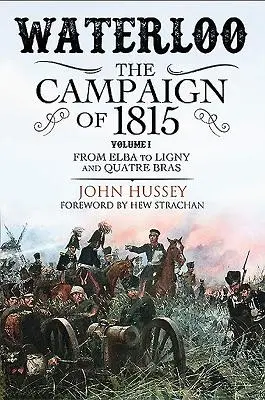 Waterloo: Kampania 1815 roku. Tom I: Od Elby do Ligny i Quatre Bras - Waterloo: The Campaign of 1815. Volume I: From Elba to Ligny and Quatre Bras