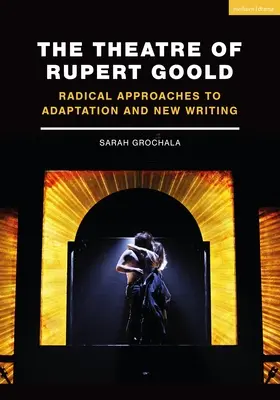 Teatr Ruperta Goolda: Radykalne podejście do adaptacji i nowego pisania - The Theatre of Rupert Goold: Radical Approaches to Adaptation and New Writing