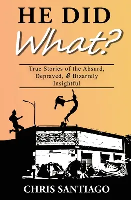 He Did What? Prawdziwe historie absurdalne, zdeprawowane i dziwacznie wnikliwe - He Did What?: True Stories of the Absurd, Depraved, and Bizarrely Insightful