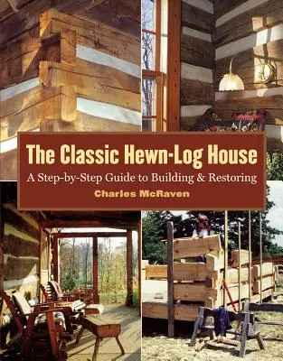 The Classic Hewn-Log House: Przewodnik krok po kroku po budowaniu i odnawianiu - The Classic Hewn-Log House: A Step-By-Step Guide to Building and Restoring