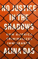 Nie ma sprawiedliwości w cieniu: Jak Ameryka kryminalizuje imigrantów - No Justice in the Shadows: How America Criminalizes Immigrants