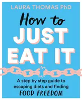 Jak po prostu jeść: Przewodnik krok po kroku, jak uciec od diety i znaleźć wolność żywieniową - How to Just Eat It: A Step-By-Step Guide to Escaping Diets and Finding Food Freedom