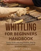 Whittling for Beginners Handbook: Przewodnik dla początkujących z łatwymi projektami, instrukcjami krok po kroku i często zadawanymi pytaniami (FAQ) - Whittling for Beginners Handbook: Starter Guide with Easy Projects, Step by Step Instructions and Frequently Asked Questions (FAQs)