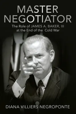 Mistrz negocjacji: Rola Jamesa A. Bakera Iii u schyłku zimnej wojny - Master Negotiator: The Role of James A. Baker, Iii at the End of the Cold War