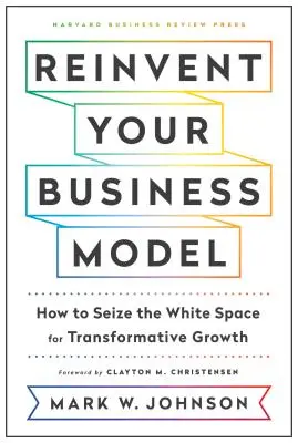 Odkryj na nowo swój model biznesowy: Jak wykorzystać białą plamę do transformacyjnego wzrostu - Reinvent Your Business Model: How to Seize the White Space for Transformative Growth