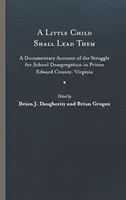 A Little Child Shall Lead Them: A Documentary Account of the Struggle for School Desegregation in Prince Edward County, Virginia (Małe dziecko je poprowadzi: dokumentalny opis walki o desegregację szkół w hrabstwie Prince Edward w Wirginii) - A Little Child Shall Lead Them: A Documentary Account of the Struggle for School Desegregation in Prince Edward County, Virginia