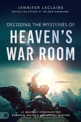 Dekodowanie tajemnic niebiańskiego pokoju wojennego: 21 niebiańskich strategii potężnej modlitwy i zwycięskiej wojny - Decoding the Mysteries of Heaven's War Room: 21 Heavenly Strategies for Powerful Prayer and Triumphant Warfare