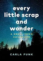 Every Little Scrap and Wonder: Małomiasteczkowe dzieciństwo - Every Little Scrap and Wonder: A Small-Town Childhood