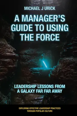 Przewodnik menedżera po korzystaniu z Mocy: Lekcje przywództwa z odległej galaktyki - A Manager's Guide to Using the Force: Leadership Lessons from a Galaxy Far Far Away