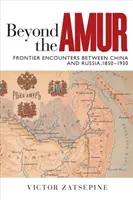 Za Amurem: Spotkania przygraniczne między Chinami a Rosją, 1850-1930 - Beyond the Amur: Frontier Encounters Between China and Russia, 1850-1930