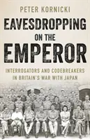 Podsłuchiwanie cesarza - przesłuchujący i łamiący kody w brytyjskiej wojnie z Japonią - Eavesdropping on the Emperor - Interrogators and Codebreakers in Britain's War With Japan