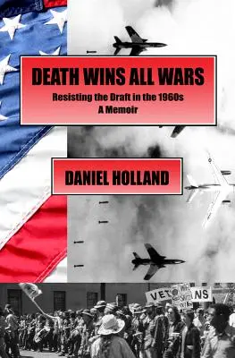 Śmierć wygrywa wszystkie wojny: opierając się poborowi w latach sześćdziesiątych, wspomnienie - Death Wins All Wars: Resisting the Draft in the 1960s, a Memoir