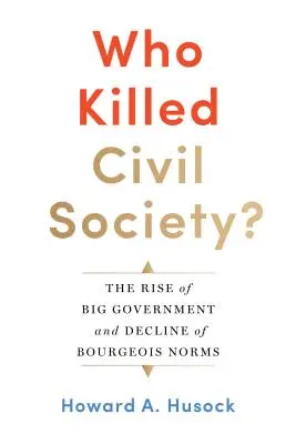 Kto zabił społeczeństwo obywatelskie? Powstanie wielkiego rządu i upadek burżuazyjnych norm - Who Killed Civil Society?: The Rise of Big Government and Decline of Bourgeois Norms