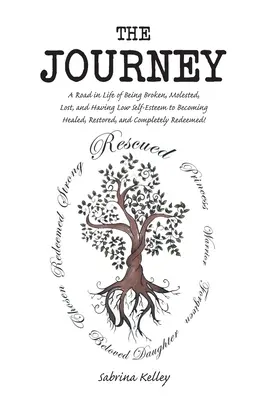 The Journey: Droga w życiu od bycia złamanym, molestowanym, zagubionym i o niskiej samoocenie do uzdrowienia, przywrócenia i ukończenia - The Journey: A Road in Life of Being Broken, Molested, Lost, and Having Low Self-Esteem to Becoming Healed, Restored, and Completel