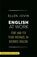 Angielski w pracy: Znajdź i popraw swoje błędy w biznesowym angielskim jako języku obcym - English at Work: Find and Fix Your Mistakes in Business English as a Foreign Language