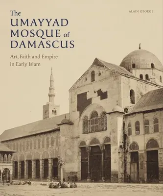 Meczet Umajjadów w Damaszku: Sztuka, wiara i imperium we wczesnym islamie - The Umayyad Mosque of Damascus: Art, Faith and Empire in Early Islam