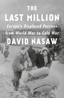 Ostatni milion: Wysiedleńcy w Europie od wojny światowej do zimnej wojny - The Last Million: Europe's Displaced Persons from World War to Cold War