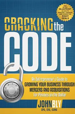 Cracking the Code: Przewodnik przedsiębiorcy po rozwijaniu firmy poprzez fuzje i przejęcia za grosze za dolara - Cracking the Code: An Entrepreneur's Guide to Growing Your Business Through Mergers and Acquisitions for Pennies on the Dollar