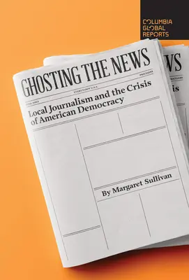 Ghosting the News: Lokalne dziennikarstwo i kryzys amerykańskiej demokracji - Ghosting the News: Local Journalism and the Crisis of American Democracy