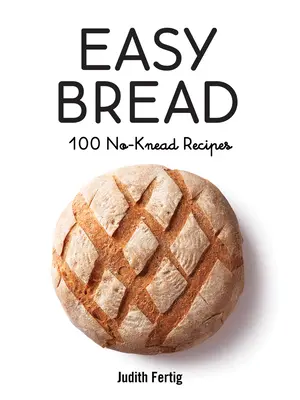 Łatwy chleb: 100 przepisów bez wyrabiania ciasta - Easy Bread: 100 No-Knead Recipes