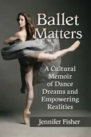 Ballet Matters: Kulturowy pamiętnik tanecznych marzeń i wzmacniającej rzeczywistości - Ballet Matters: A Cultural Memoir of Dance Dreams and Empowering Realities
