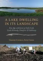 A Lake Dwelling in Its Landscape: Iron Age Settlement at Cults Loch, Castle Kennedy, Dumfries & Galloway (Osada z epoki żelaza w Cults Loch, Castle Kennedy, Dumfries & Galloway) - A Lake Dwelling in Its Landscape: Iron Age Settlement at Cults Loch, Castle Kennedy, Dumfries & Galloway
