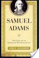 Samuel Adams: Życie amerykańskiego rewolucjonisty - Samuel Adams: The Life of an American Revolutionary