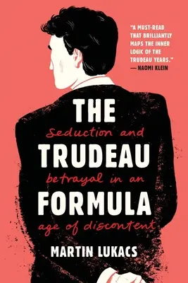 Formuła Trudeau: Uwodzenie i zdrada w epoce niezadowolenia - The Trudeau Formula: Seduction and Betrayal in an Age of Discontent