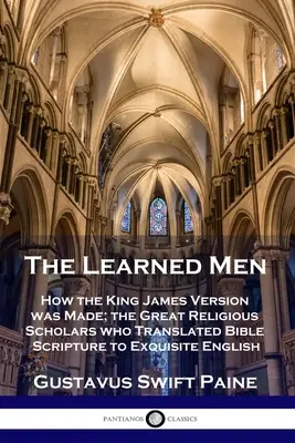 Uczeni ludzie: jak powstała wersja króla Jakuba; wielcy uczeni religijni, którzy przetłumaczyli Pismo Święte na znakomity angielski - Learned Men: How the King James Version was Made; the Great Religious Scholars who Translated Bible Scripture to Exquisite English