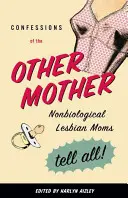 Wyznania drugiej matki: Niebiologiczne lesbijskie mamy mówią wszystko! - Confessions of the Other Mother: Nonbiological Lesbian Moms Tell All!