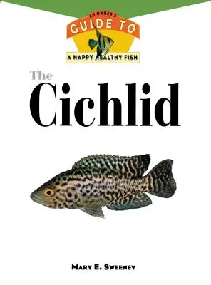 Pielęgnice: Przewodnik właściciela po szczęśliwych i zdrowych rybach - The Cichlids: An Owner's Guide to a Happy Healthy Fish