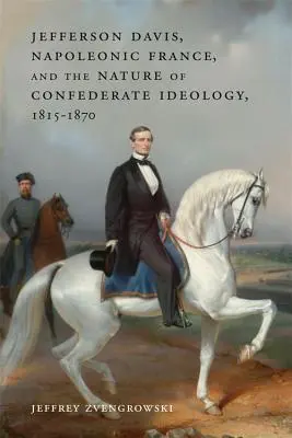 Jefferson Davis, napoleońska Francja i natura ideologii konfederackiej w latach 1815-1870 - Jefferson Davis, Napoleonic France, and the Nature of Confederate Ideology, 1815-1870