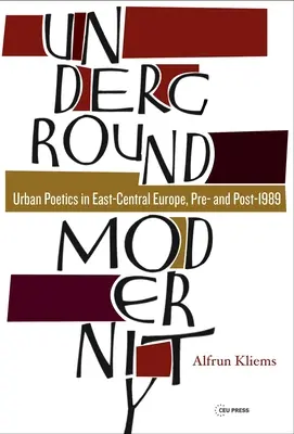 Podziemna nowoczesność: Poetyka miejska w Europie Środkowo-Wschodniej, przed i po 1989 r. - Underground Modernity: Urban Poetics in East-Central Europe, Pre- And Post-1989