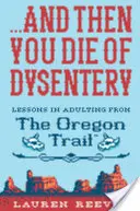 ...a potem umierasz na czerwonkę: Lekcje dorosłości ze szlaku oregońskiego - ...and Then You Die of Dysentery: Lessons in Adulting from the Oregon Trail