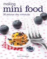 Tworzenie mini żywności: 30 miniatur z gliny polimerowej - Making Mini Food: 30 Polymer Clay Miniatures