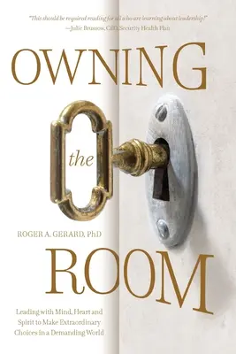 Owning the Room: Prowadzenie umysłem, sercem i duchem, aby dokonywać niezwykłych wyborów w wymagającym świecie - Owning the Room: Leading with Mind, Heart and Spirit to Make Extraordinary Choices in a Demanding World