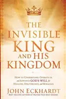 Niewidzialny król i jego królestwo: jak zrozumieć, działać i rozwijać Bożą wolę uzdrawiania, wyzwolenia i cudów - The Invisible King and His Kingdom: How to Understand, Operate In, and Advance God's Will for Healing, Deliverance, and Miracles