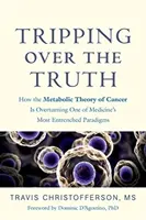 Potknięcie się o prawdę: jak metaboliczna teoria raka obala jeden z najbardziej zakorzenionych paradygmatów medycyny - Tripping Over the Truth: How the Metabolic Theory of Cancer Is Overturning One of Medicine's Most Entrenched Paradigms